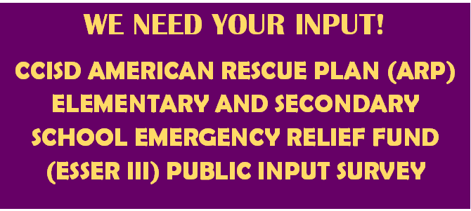 WE NEED YOUR INPUT! CCISD AMERICAN RESCUE PLAN (ARP) ELEMENTARY AND SECONDARY SCHOOL EMERGENCY RELIEF FUND (ESSER III) PUBLIC INPUT SURVEY